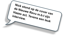 Nick stond op de cover van de Nieuwe Revu m.b.t zijn Hazes act. Tevens een leuk interview.